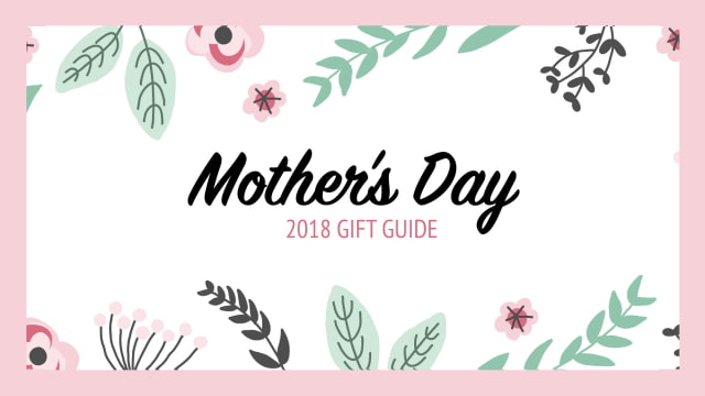 Mother's Day Gift Guide 2018 Mother's Day Gift Guide 2018